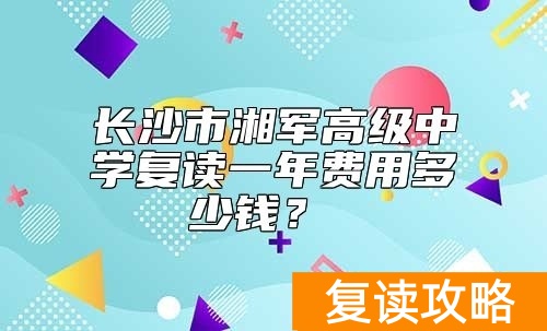 长沙市湘军高级中学复读一年费用多少钱?