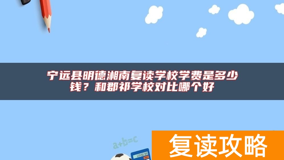 宁远县明德湘南复读学校学费是多少钱?和郡祁学校对比哪个好
