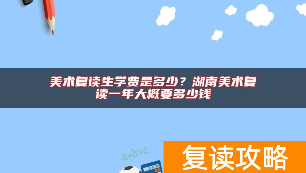 美术复读生学费是多少？湖南美术复读一年大概要多少钱