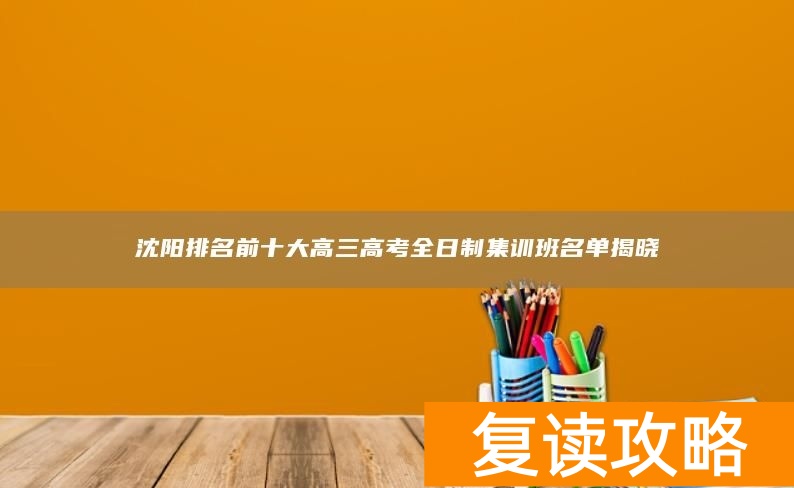 沈阳排名前十大高三高考全日制集训班名单揭晓