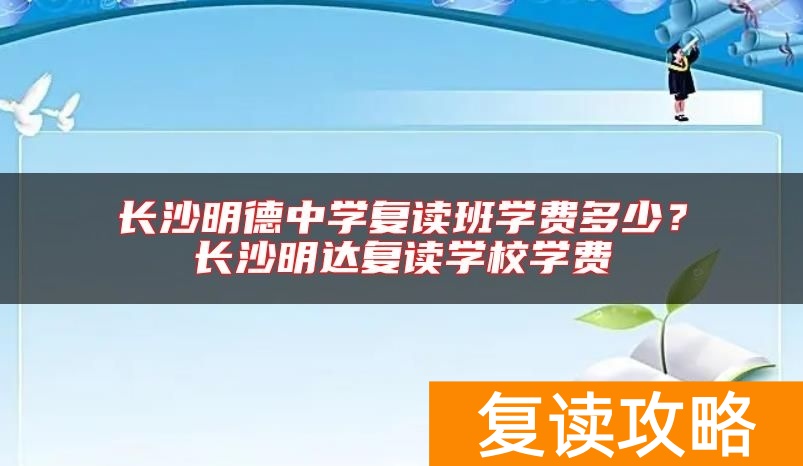 长沙明德中学复读班学费多少？长沙明达复读学校学费