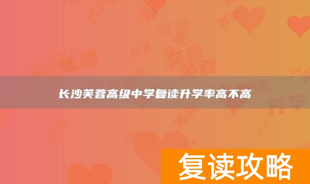 长沙芙蓉高级中学复读升学率高不高