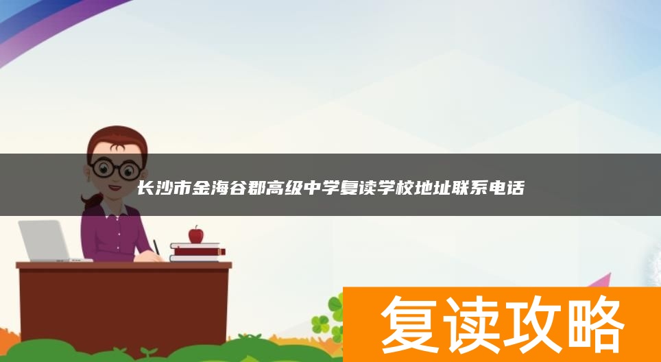 长沙市金海谷郡高级中学复读学校地址联系电话