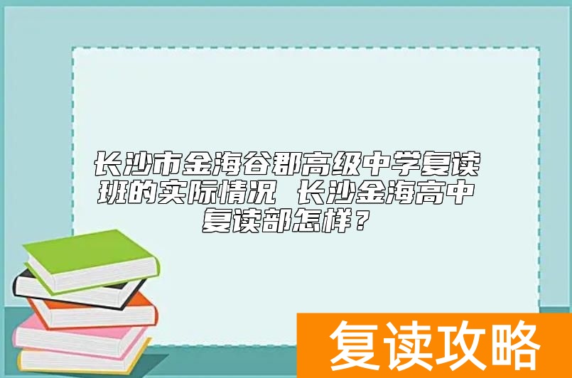 长沙市金海谷郡高级中学复读班的实际情况 长沙金海高中复读部怎样？