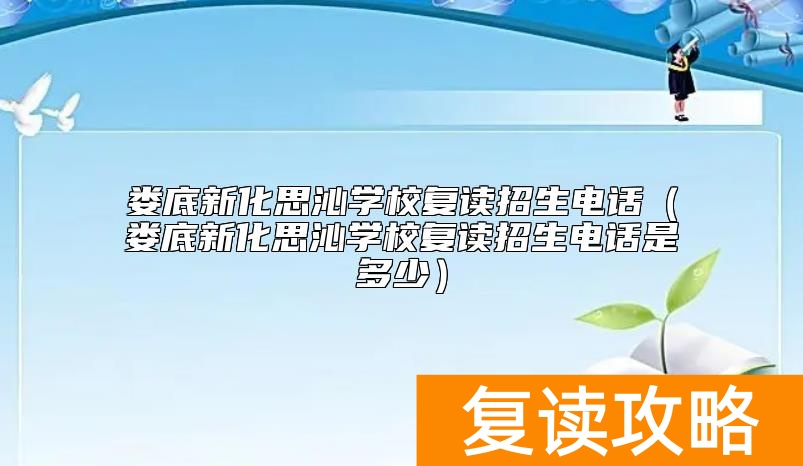 娄底新化思沁学校复读招生电话（娄底新化思沁学校复读招生电话是多少）