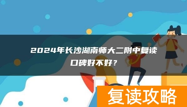 2024年长沙湖南师大二附中复读口碑好不好？