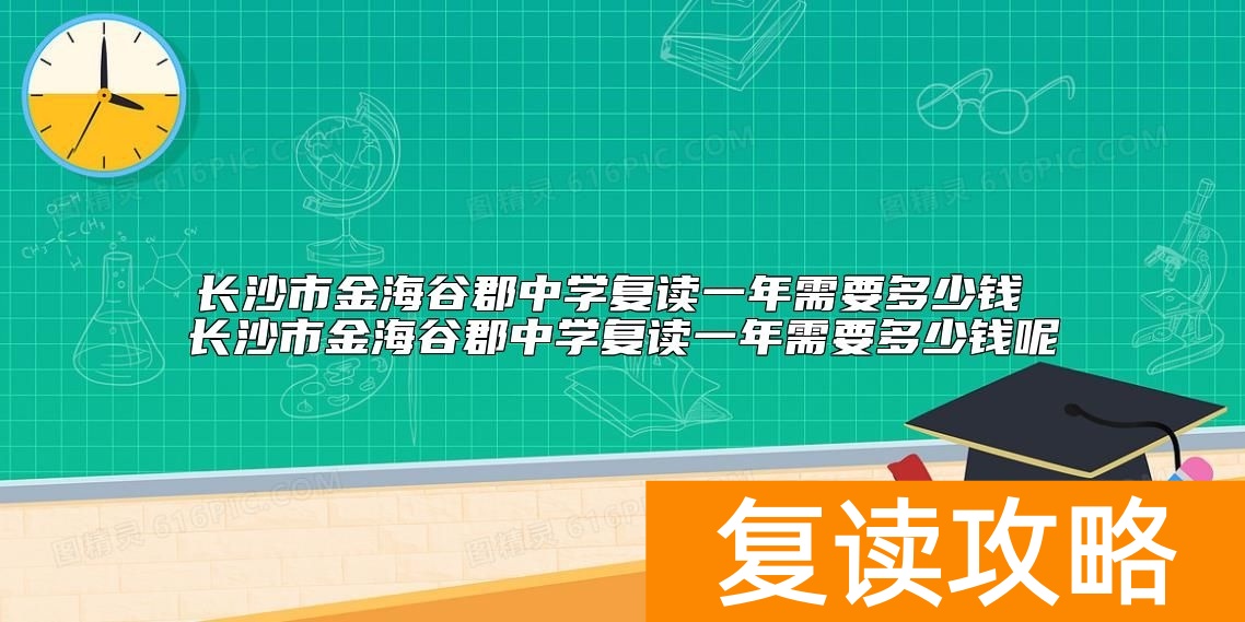 长沙市金海谷郡中学复读一年需要多少钱 复读学费标准