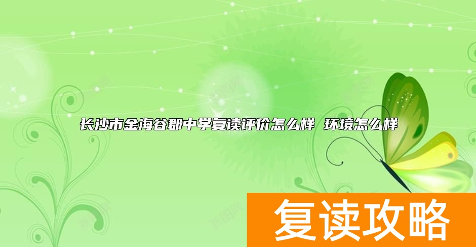 长沙市金海谷郡中学复读评价怎么样 环境怎么样