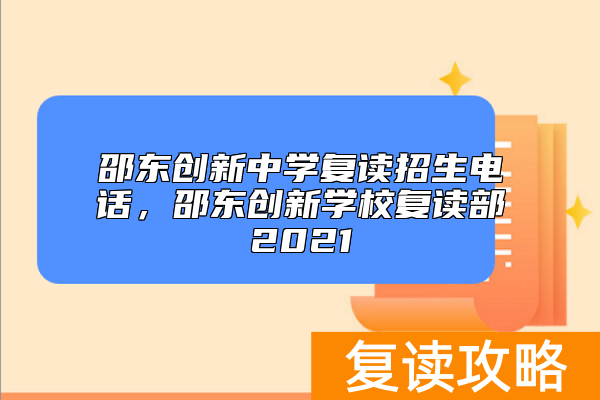 邵东创新中学复读招生电话,邵东创新学校复读部2021