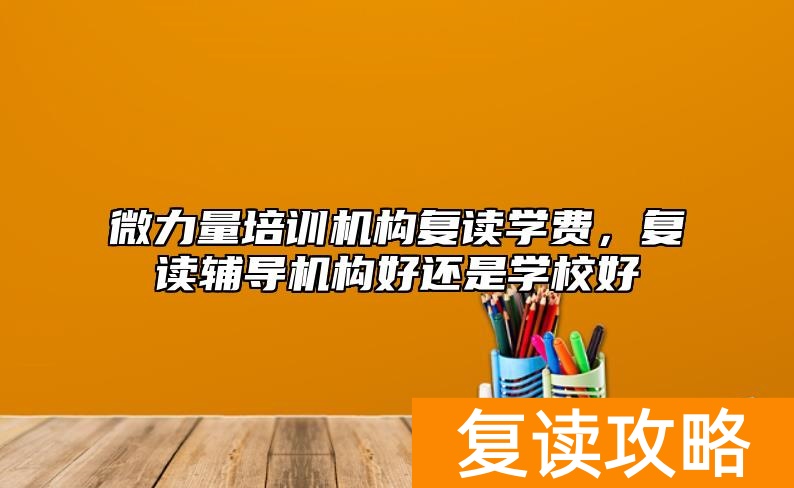 微力量培训机构复读学费，复读辅导机构好还是学校好