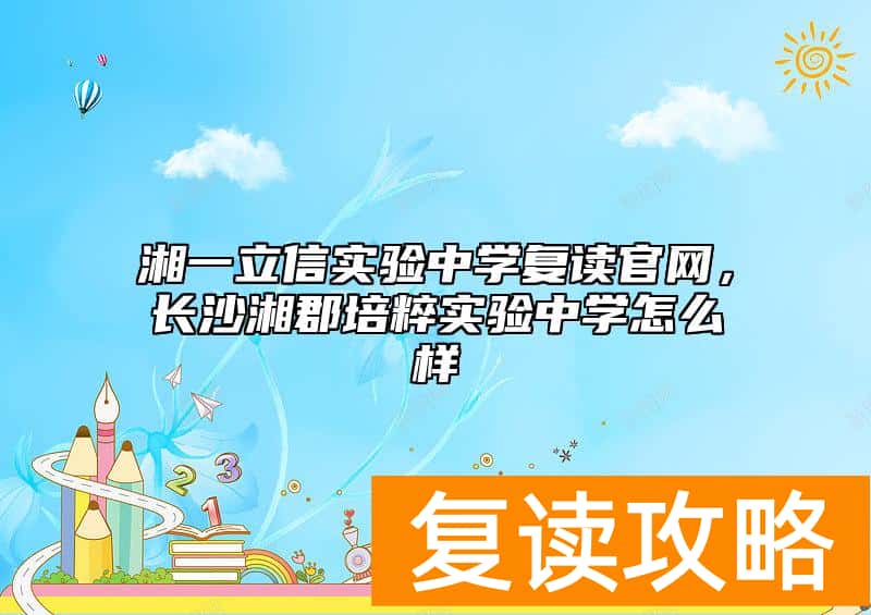 湘一立信实验中学复读官网，长沙湘郡培粹实验中学怎么样