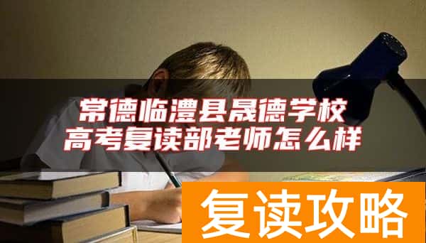 常德临澧县晟德学校高考复读部老师怎么样
