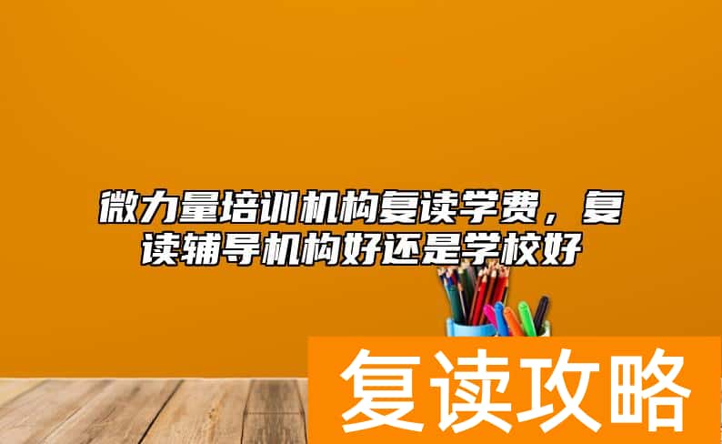 微力量培训机构复读学费,复读辅导机构好还是学校好