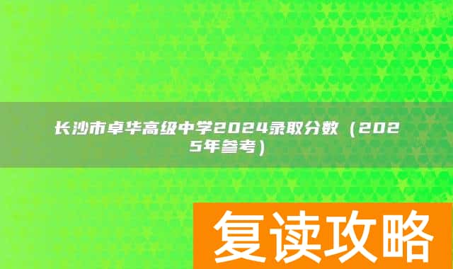 长沙市卓华高级中学2024录取分数(2025年参考)