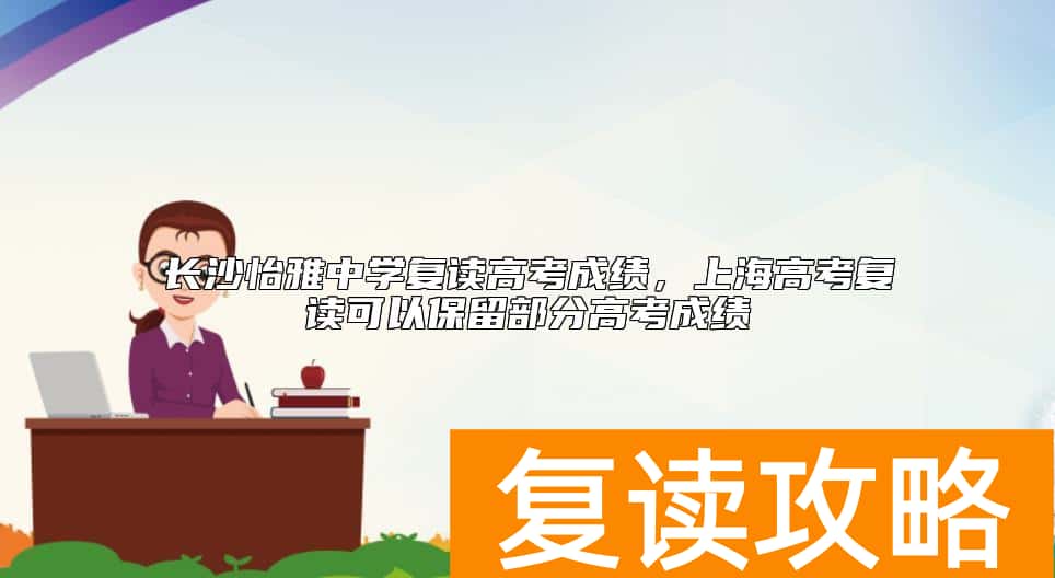 长沙怡雅中学复读高考成绩，长沙市高考复读学校排名