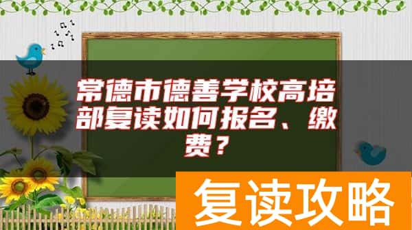 常德市德善学校高培部复读如何报名、缴费？