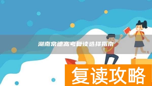 湖南常德高考复读选择指南