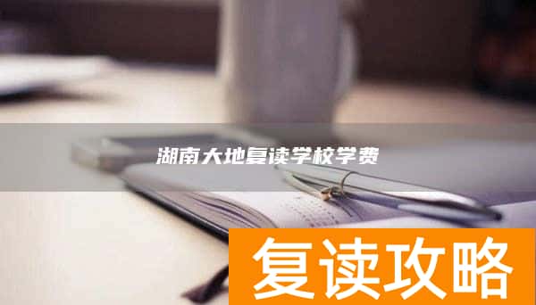 湖南大地复读学校学费