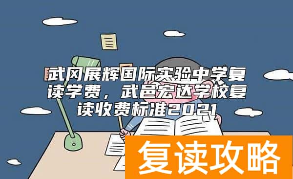 武冈展辉国际实验中学复读学费,武邑宏达学校复读收费标准2021