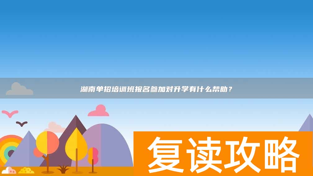 湖南单招培训班报名参加对升学有什么帮助?