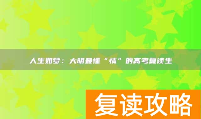 人生如梦:大明最懂“情”的高考复读生