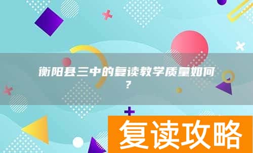 衡阳县三中的复读教学质量如何？