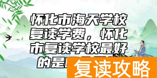 怀化市海天学校复读学费,怀化市复读学校最好的是哪个学校