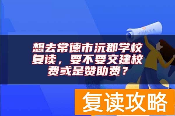 想去常德市沅郡学校复读，要不要交建校费或是赞助费？