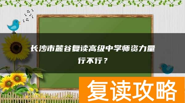 长沙市麓谷复读高级中学师资力量行不行？