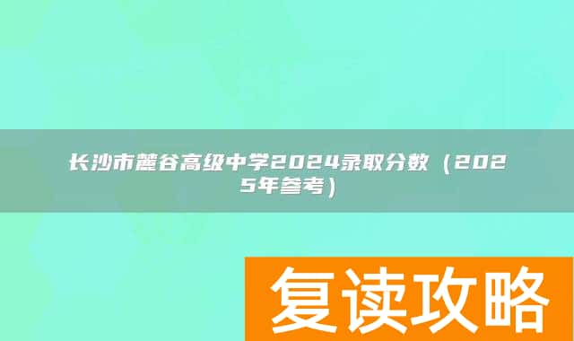 长沙市麓谷高级中学2024录取分数(2025年参考)